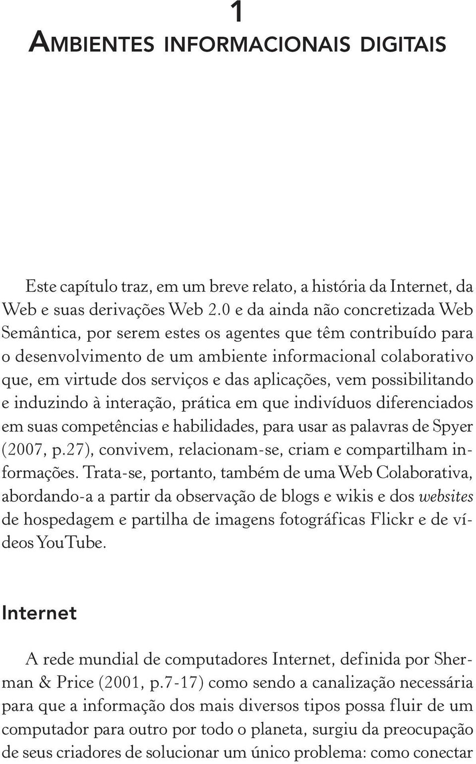 aplicações, vem possibilitando e induzindo à interação, prática em que indivíduos diferenciados em suas competências e habilidades, para usar as palavras de Spyer (2007, p.