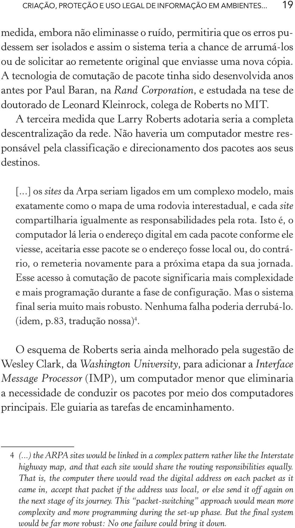 cópia. A tecnologia de comutação de pacote tinha sido desenvolvida anos antes por Paul Baran, na Rand Corporation, e estudada na tese de doutorado de Leonard Kleinrock, colega de Roberts no MIT.