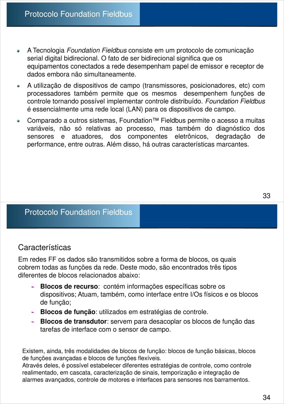 A utilização de dispositivos de campo (transmissores, posicionadores, etc) com processadores também permite que os mesmos desempenhem funções de controle tornando possível implementar controle