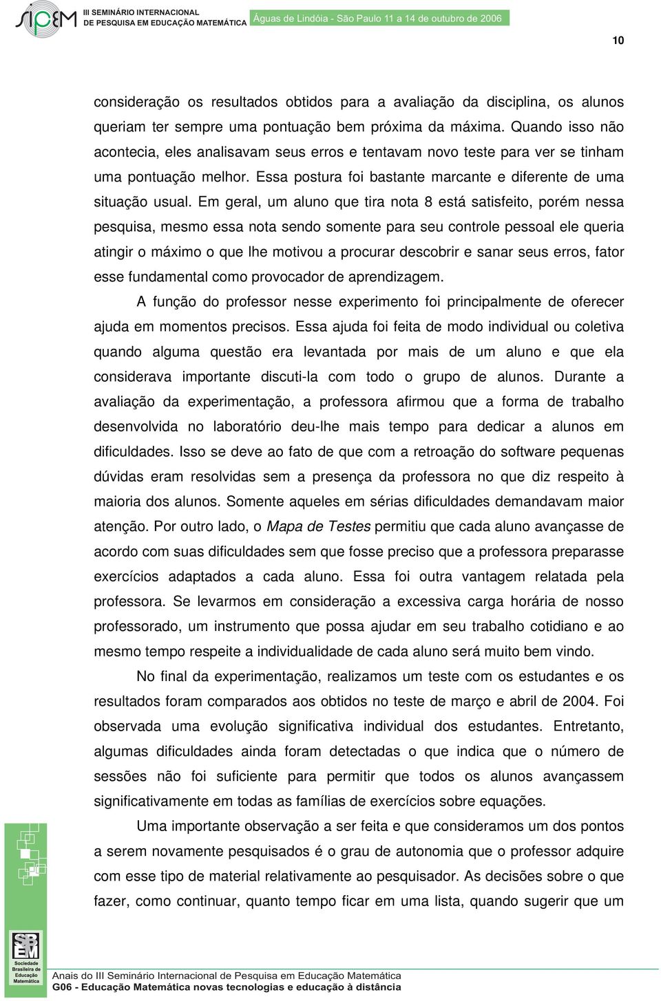 Em geral, um aluno que tira nota 8 está satisfeito, porém nessa pesquisa, mesmo essa nota sendo somente para seu controle pessoal ele queria atingir o máximo o que lhe motivou a procurar descobrir e