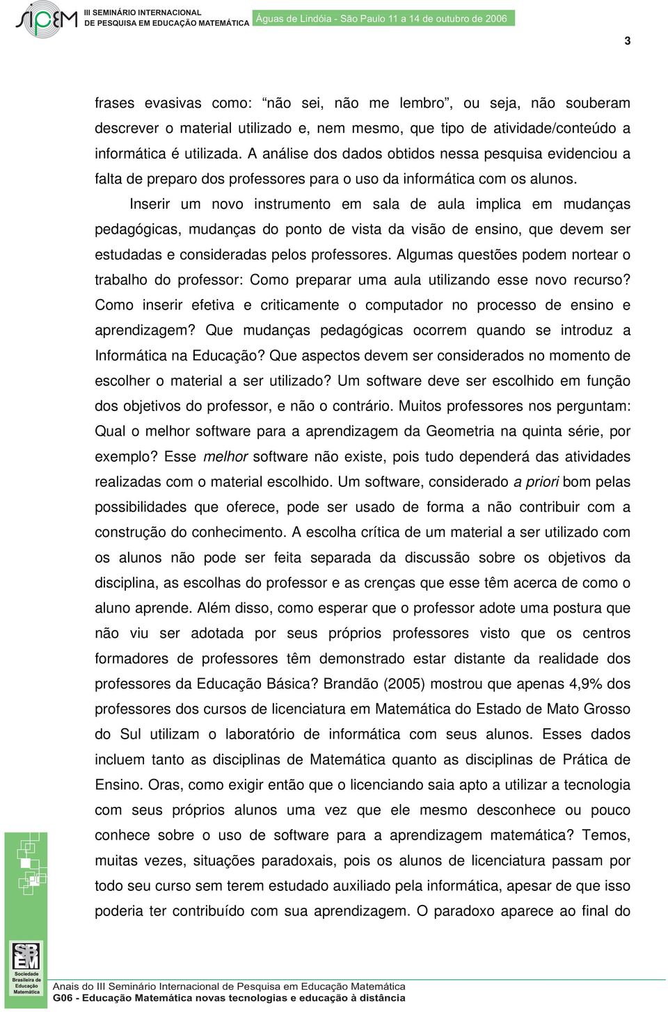 Inserir um novo instrumento em sala de aula implica em mudanças pedagógicas, mudanças do ponto de vista da visão de ensino, que devem ser estudadas e consideradas pelos professores.