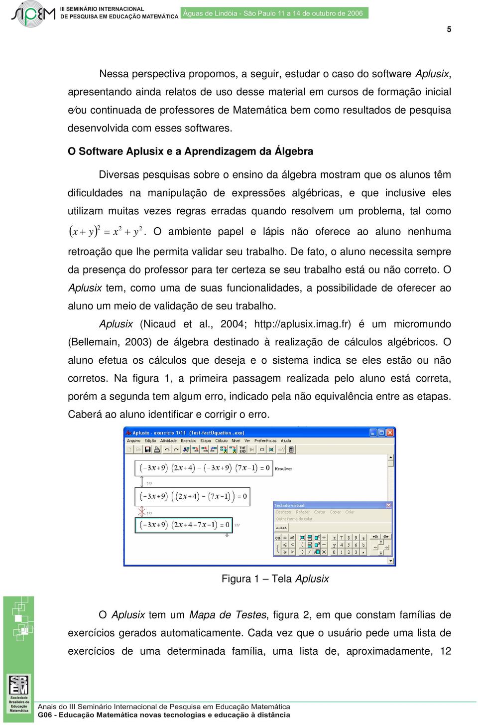 O Software Aplusix e a Aprendizagem da Álgebra Diversas pesquisas sobre o ensino da álgebra mostram que os alunos têm dificuldades na manipulação de expressões algébricas, e que inclusive eles