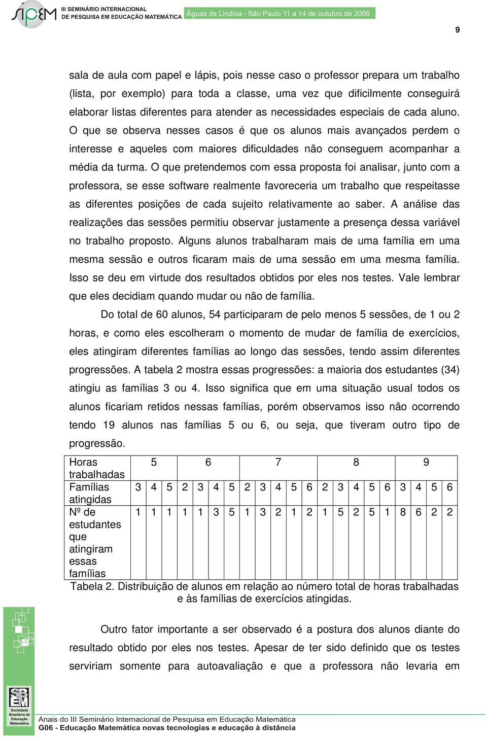 O que pretendemos com essa proposta foi analisar, junto com a professora, se esse software realmente favoreceria um trabalho que respeitasse as diferentes posições de cada sujeito relativamente ao