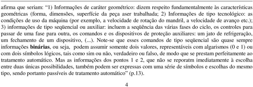 ); 3) informações de tipo seqüencial ou auxiliar: incluem a seqüência das várias fases do ciclo, os controles para passar de uma fase para outra, os comandos e os dispositivos de proteção auxiliares: