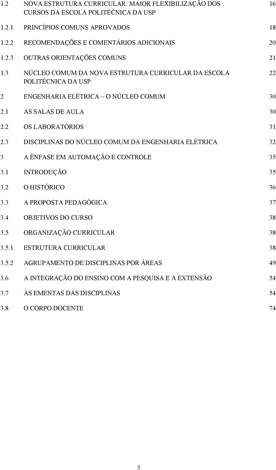 3 DISCIPLINAS DO NÚCLEO COMUM DA ENGENHARIA ELÉTRICA 32 3 A ÊNFASE EM AUTOMAÇÃO E CONTROLE 35 3.1 INTRODUÇÃO 35 3.2 O HISTÓRICO 36 3.3 A PROPOSTA PEDAGÓGICA 37 3.4 OBJETIVOS DO CURSO 38 3.