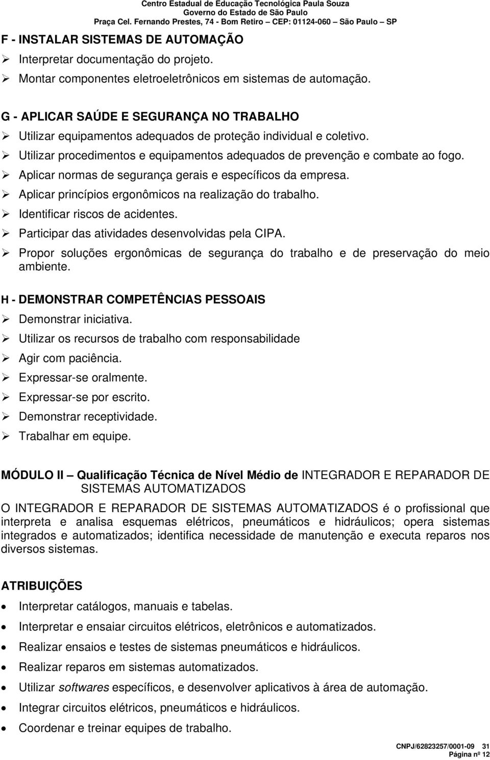 Aplicar normas de segurança gerais e específicos da empresa. Aplicar princípios ergonômicos na realização do trabalho. Identificar riscos de acidentes.