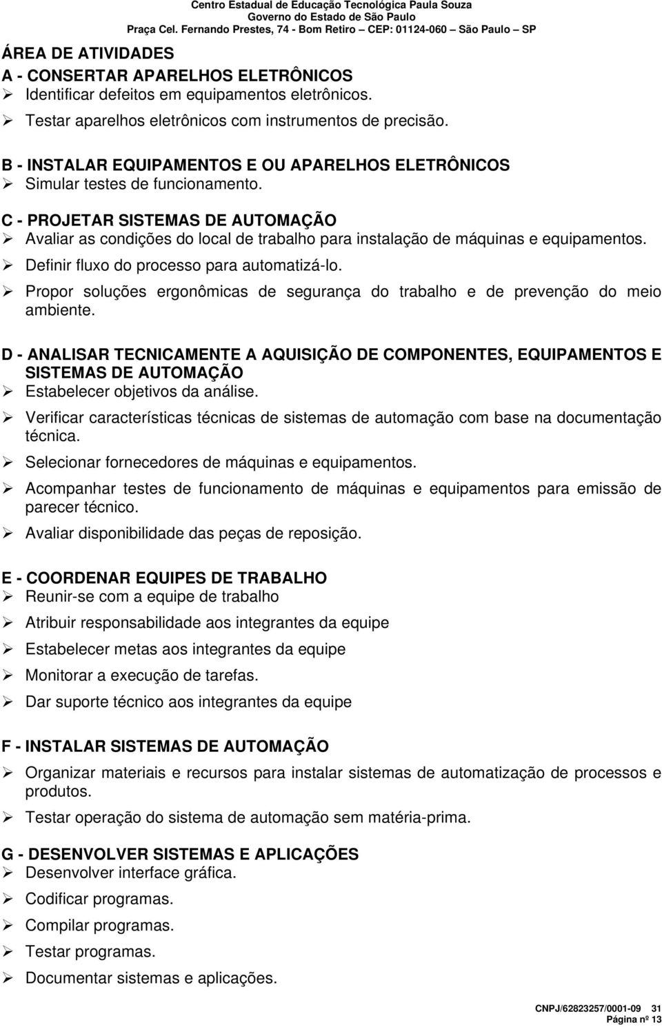 C - PROJETAR SISTEMAS DE AUTOMAÇÃO Avaliar as condições do local de trabalho para instalação de máquinas e equipamentos. Definir fluxo do processo para automatizá-lo.