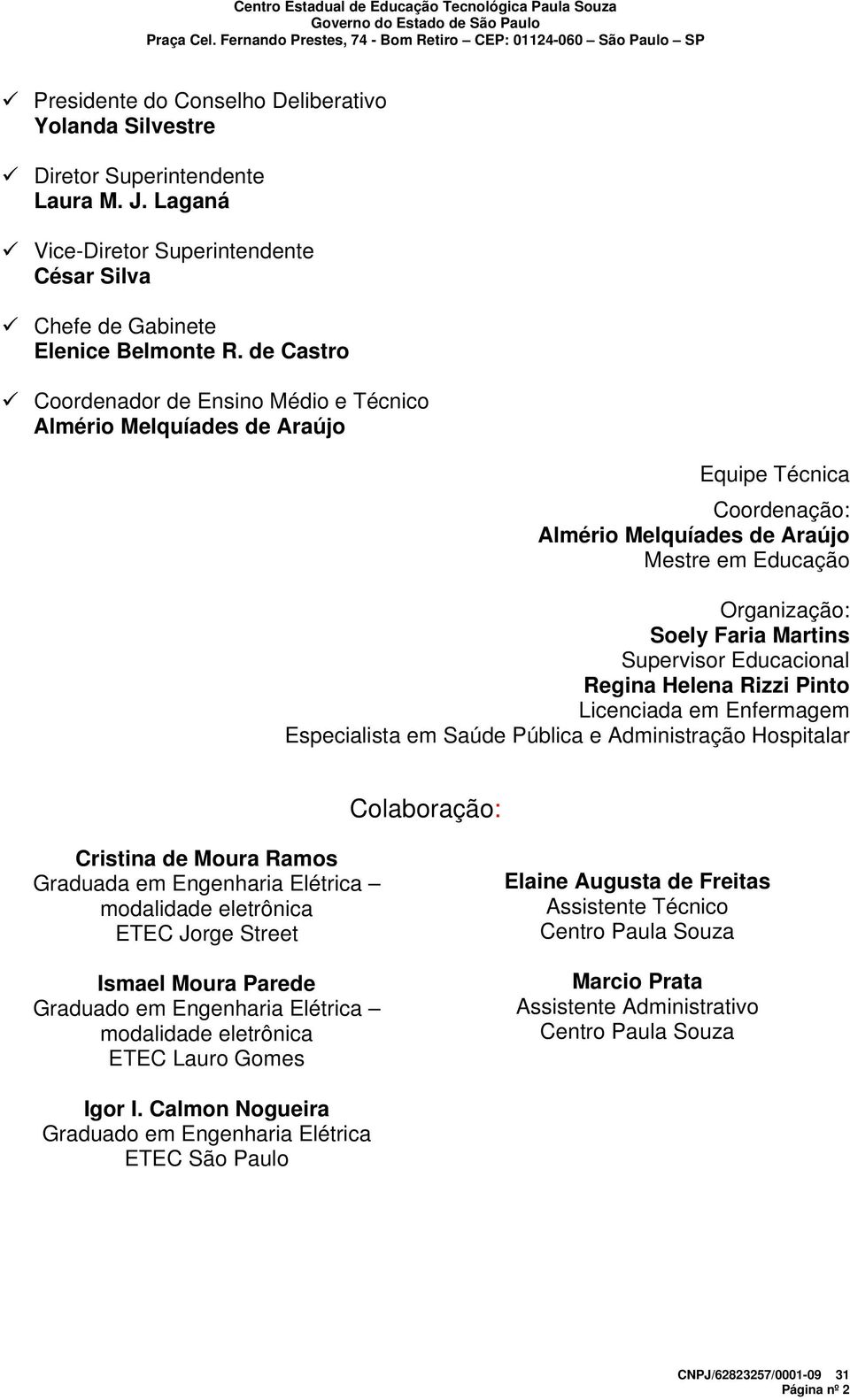 Educacional Regina Helena Rizzi Pinto Licenciada em Enfermagem Especialista em Saúde Pública e Administração Hospitalar Colaboração: Cristina de Moura Ramos Graduada em Engenharia Elétrica modalidade