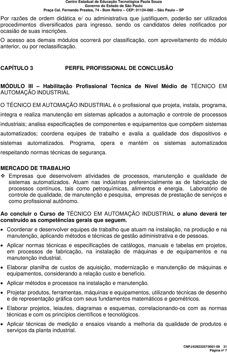 CAPÍTULO 3 PERFIL PROFISSIONAL DE CONCLUSÃO MÓDULO III Habilitação Profissional Técnica de Nível Médio de TÉCNICO EM AUTOMAÇÃO INDUSTRIAL O TÉCNICO EM AUTOMAÇÃO INDUSTRIAL é o profissional que