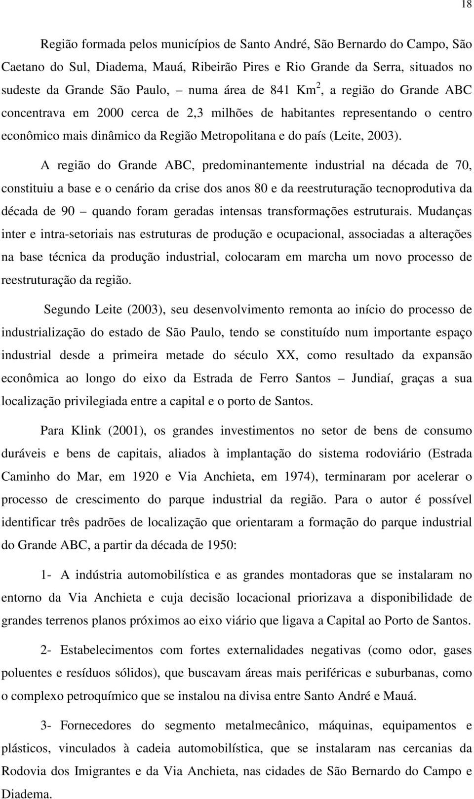 A região do Grande ABC, predominantemente industrial na década de 70, constituiu a base e o cenário da crise dos anos 80 e da reestruturação tecnoprodutiva da década de 90 quando foram geradas