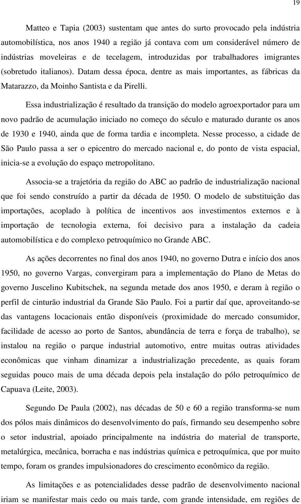 Essa industrialização é resultado da transição do modelo agroexportador para um novo padrão de acumulação iniciado no começo do século e maturado durante os anos de 1930 e 1940, ainda que de forma