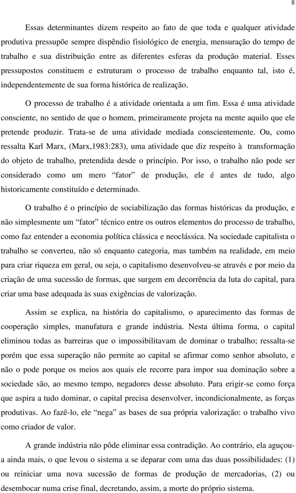 O processo de trabalho é a atividade orientada a um fim. Essa é uma atividade consciente, no sentido de que o homem, primeiramente projeta na mente aquilo que ele pretende produzir.