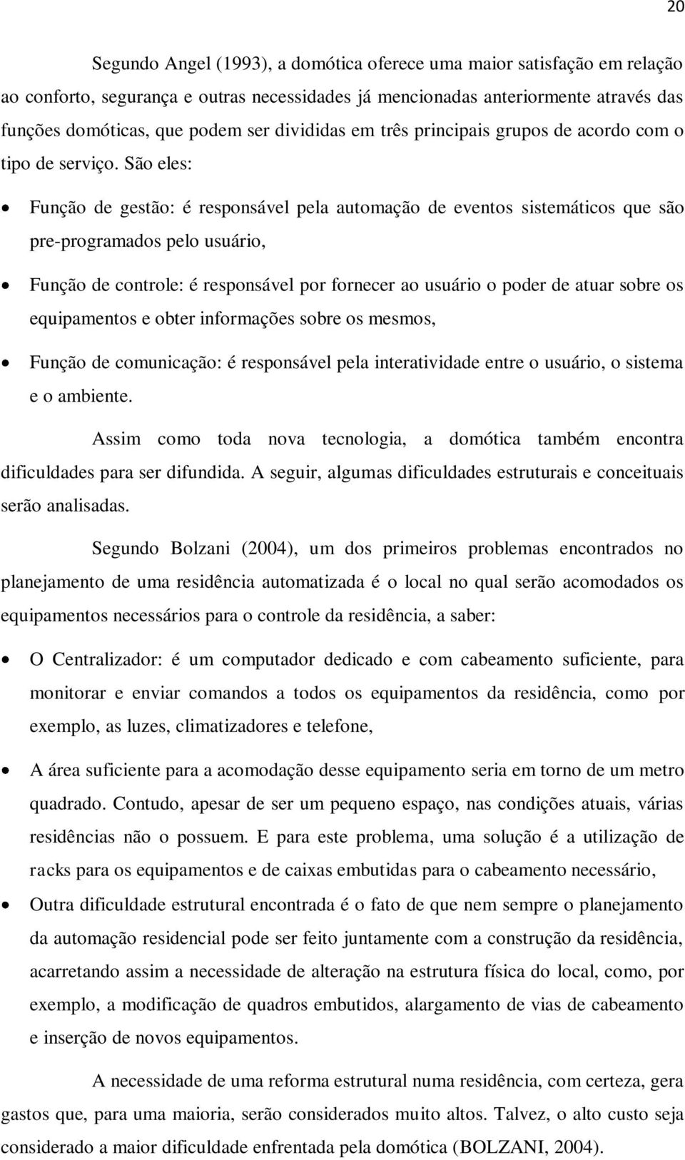 São eles: Função de gestão: é responsável pela automação de eventos sistemáticos que são pre-programados pelo usuário, Função de controle: é responsável por fornecer ao usuário o poder de atuar sobre