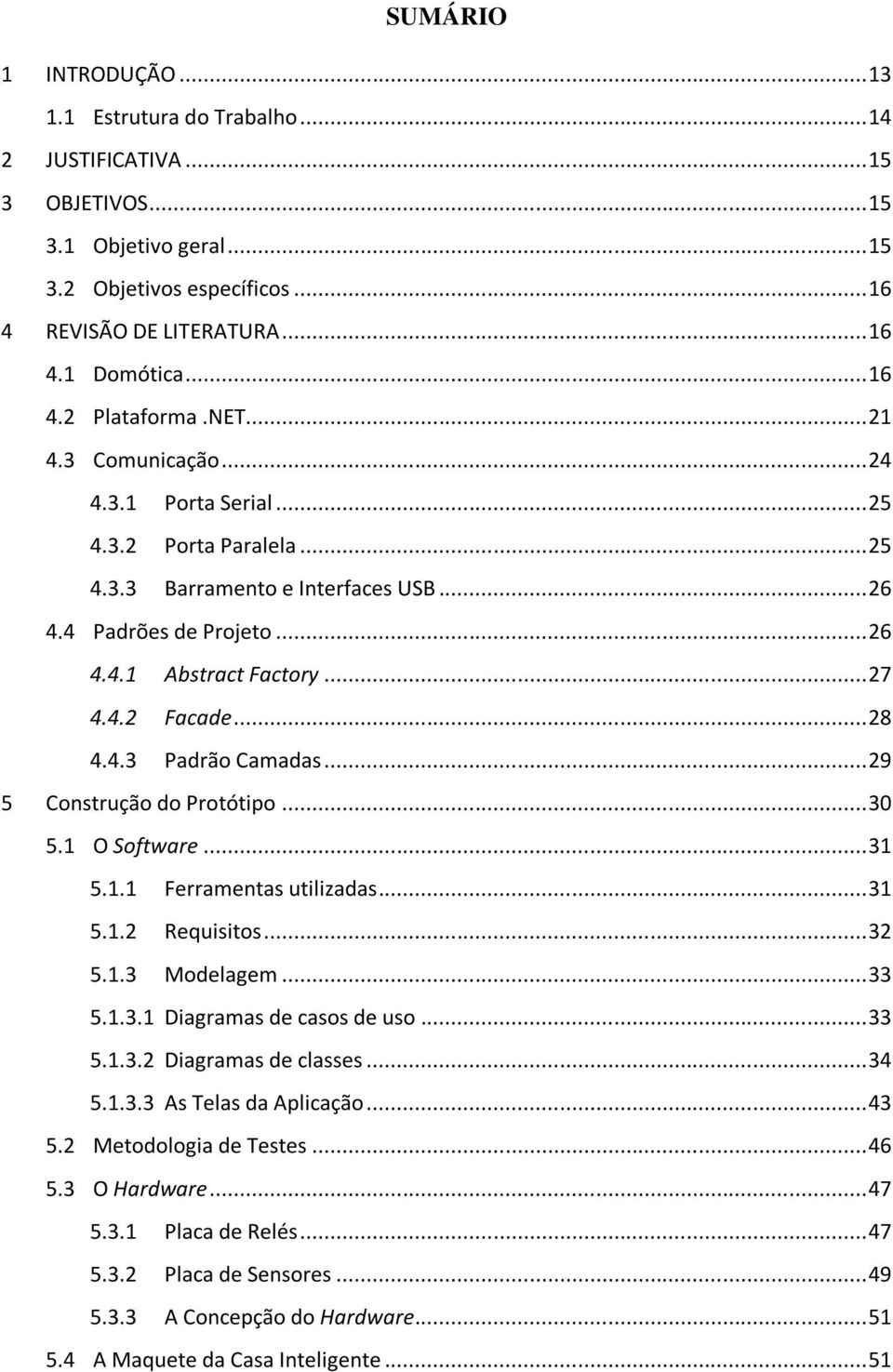 .. 27 4.4.2 Facade... 28 4.4.3 Padrão Camadas... 29 5 Construção do Protótipo... 30 5.1 O Software... 31 5.1.1 Ferramentas utilizadas... 31 5.1.2 Requisitos... 32 5.1.3 Modelagem... 33 5.1.3.1 Diagramas de casos de uso.