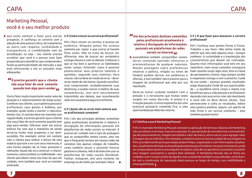 A credibilidade vem da acreditação, ou seja seu cliente precisa acreditar que você é a pessoa mais bem preparada para atendê-lo, que compreende a fundo as particularidades do mercado, e que está