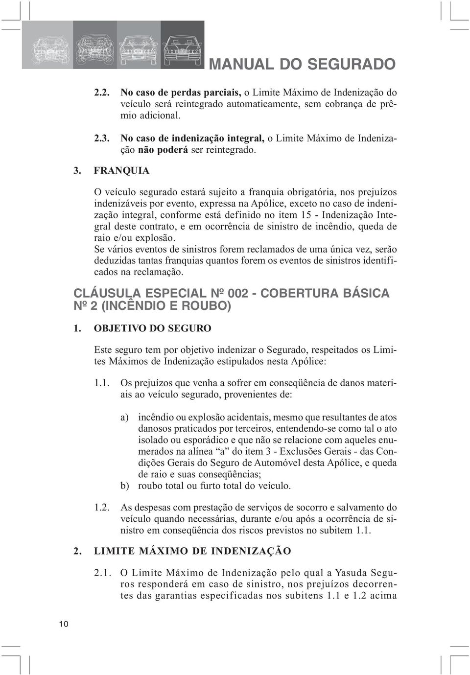 FRANQUIA O veículo segurado estará sujeito a franquia obrigatória, nos prejuízos indenizáveis por evento, expressa na Apólice, exceto no caso de indenização integral, conforme está definido no item