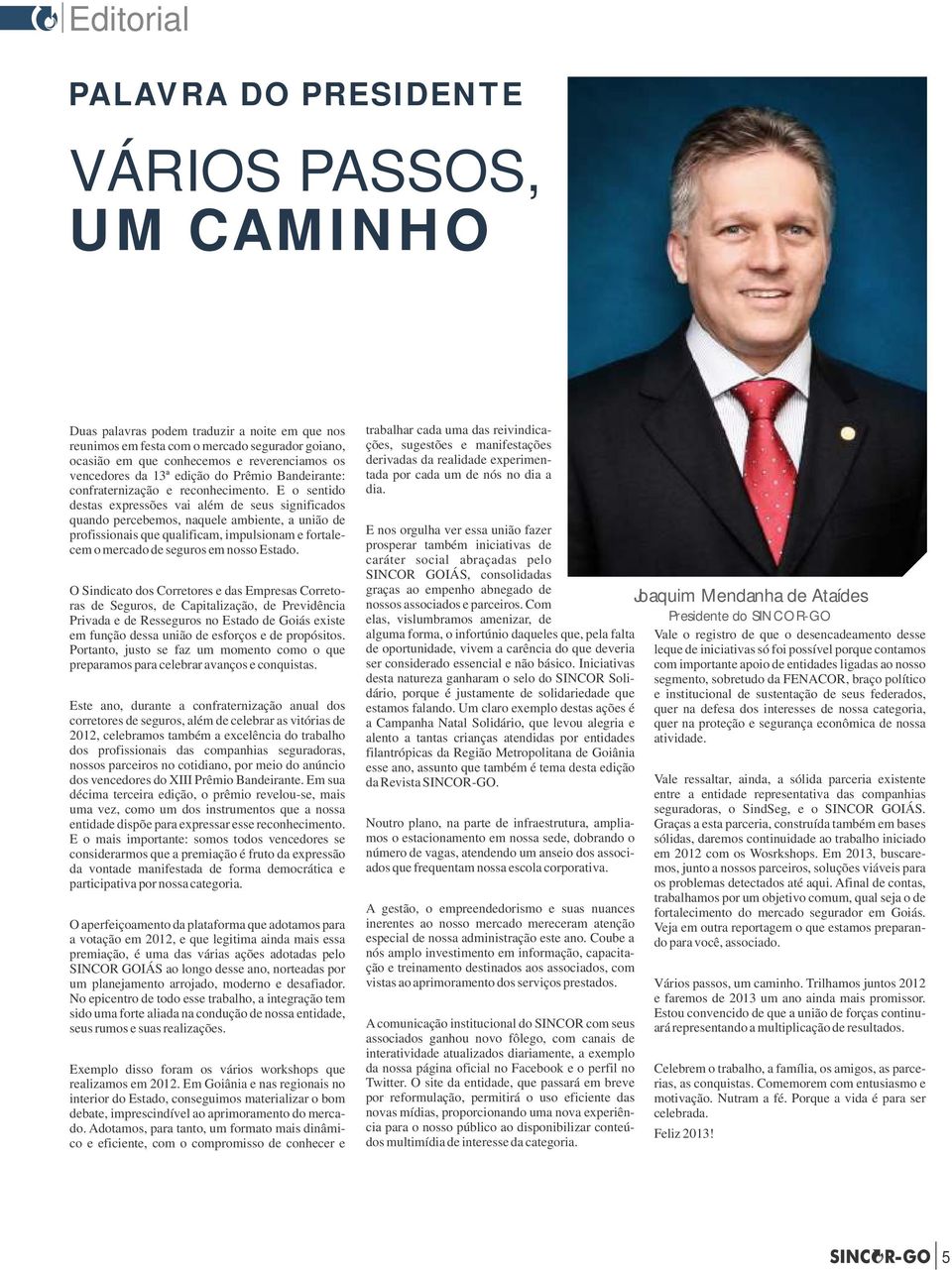 E o sentido destas expressões vai além de seus significados quando percebemos, naquele ambiente, a união de profissionais que qualificam, impulsionam e fortalecem o mercado de seguros em nosso Estado.