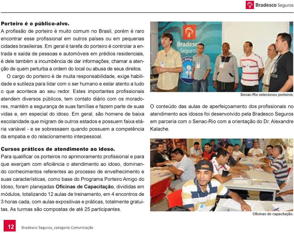 do local ou abusa de seus direitos. O cargo do porteiro é de muita responsabilidade, exige habilidade e sutileza para lidar com o ser humano e estar atento a tudo o que acontece ao seu redor.