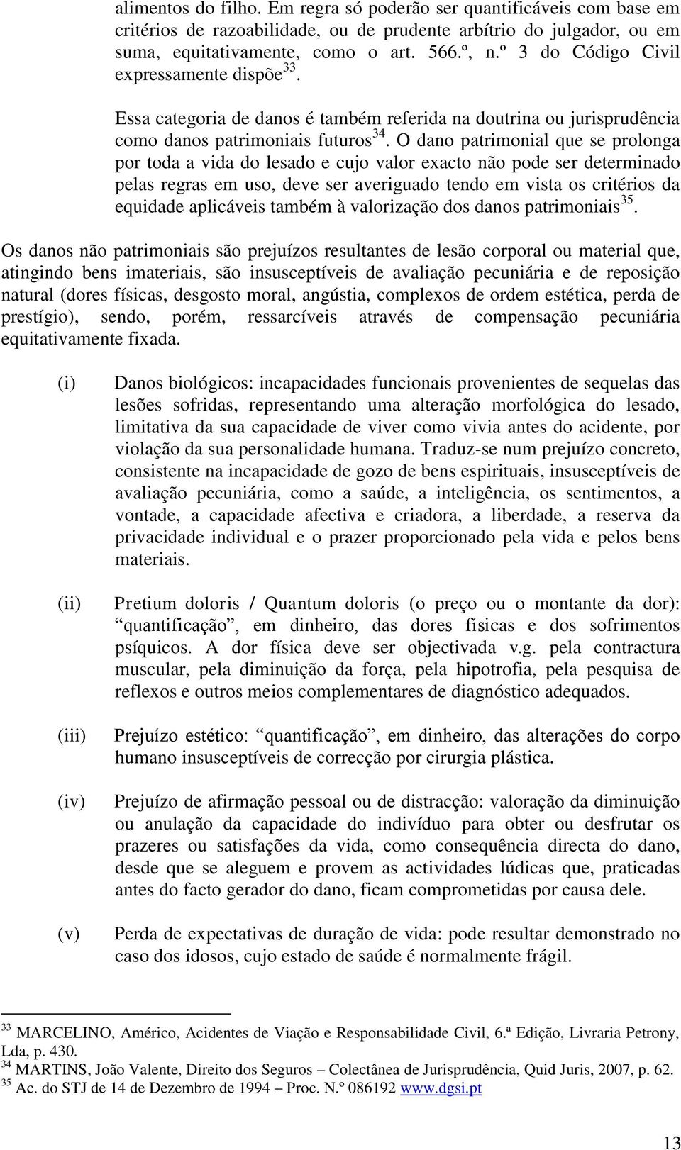 O dano patrimonial que se prolonga por toda a vida do lesado e cujo valor exacto não pode ser determinado pelas regras em uso, deve ser averiguado tendo em vista os critérios da equidade aplicáveis