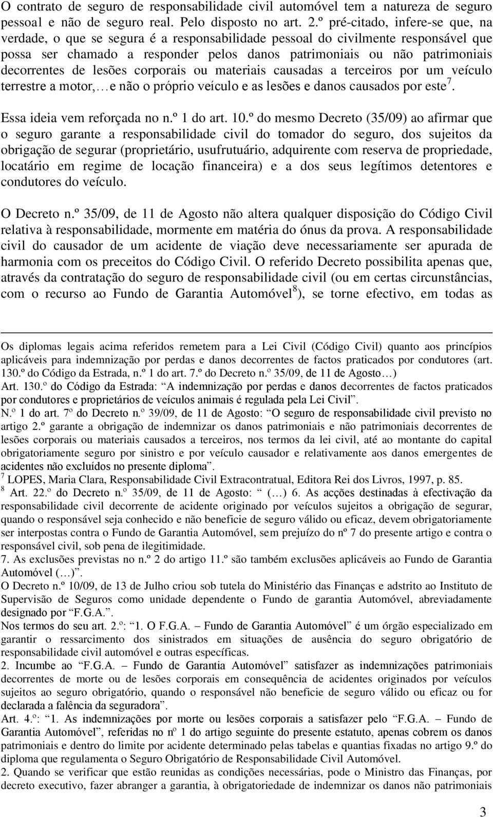 decorrentes de lesões corporais ou materiais causadas a terceiros por um veículo terrestre a motor, e não o próprio veículo e as lesões e danos causados por este 7. Essa ideia vem reforçada no n.