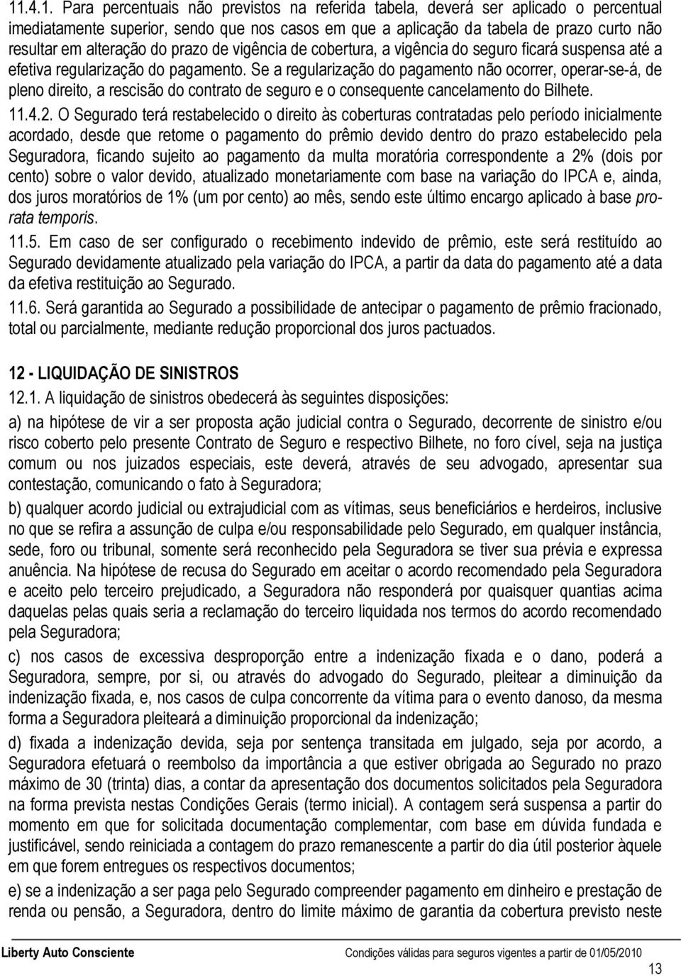 Se a regularização do pagamento não ocorrer, operar-se-á, de pleno direito, a rescisão do contrato de seguro e o consequente cancelamento do Bilhete. 11.4.2.