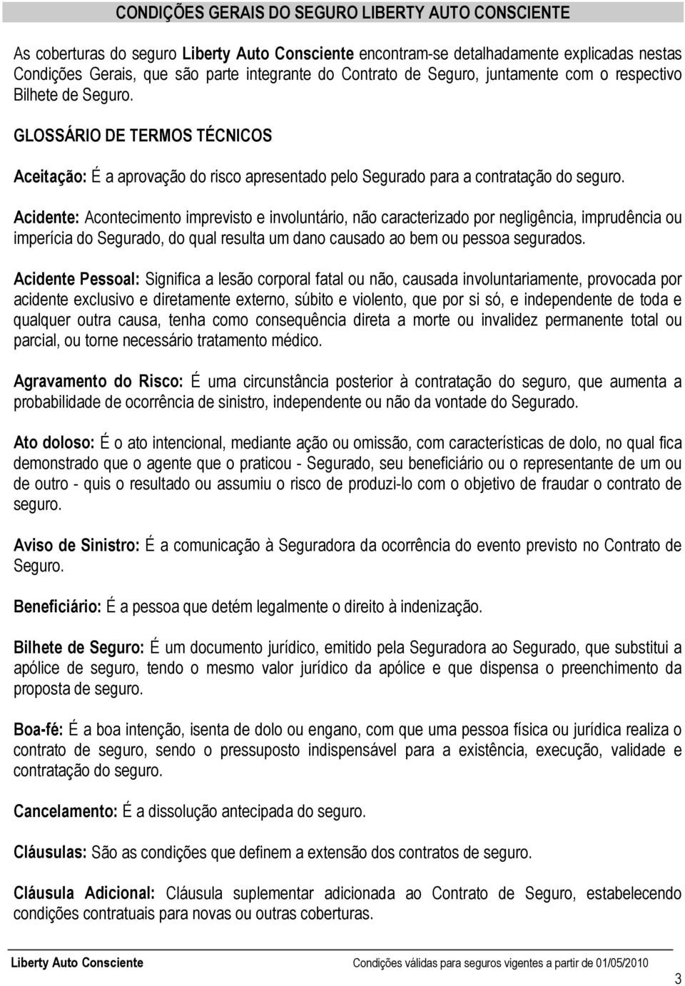 Acidente: Acontecimento imprevisto e involuntário, não caracterizado por negligência, imprudência ou imperícia do Segurado, do qual resulta um dano causado ao bem ou pessoa segurados.