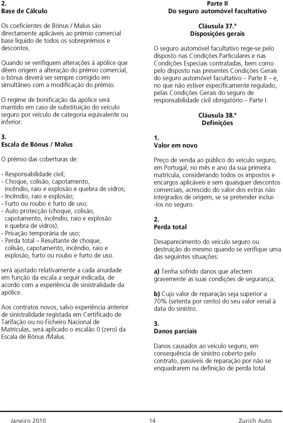 O regime de bonificação da apólice será mantido em caso de substituição do veículo seguro por veículo de categoria equivalente ou inferior.