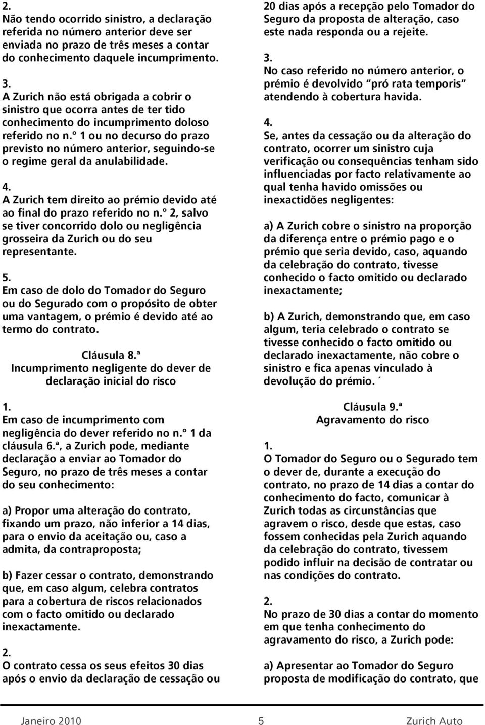 º 1 ou no decurso do prazo previsto no número anterior, seguindo-se o regime geral da anulabilidade. A Zurich tem direito ao prémio devido até ao final do prazo referido no n.