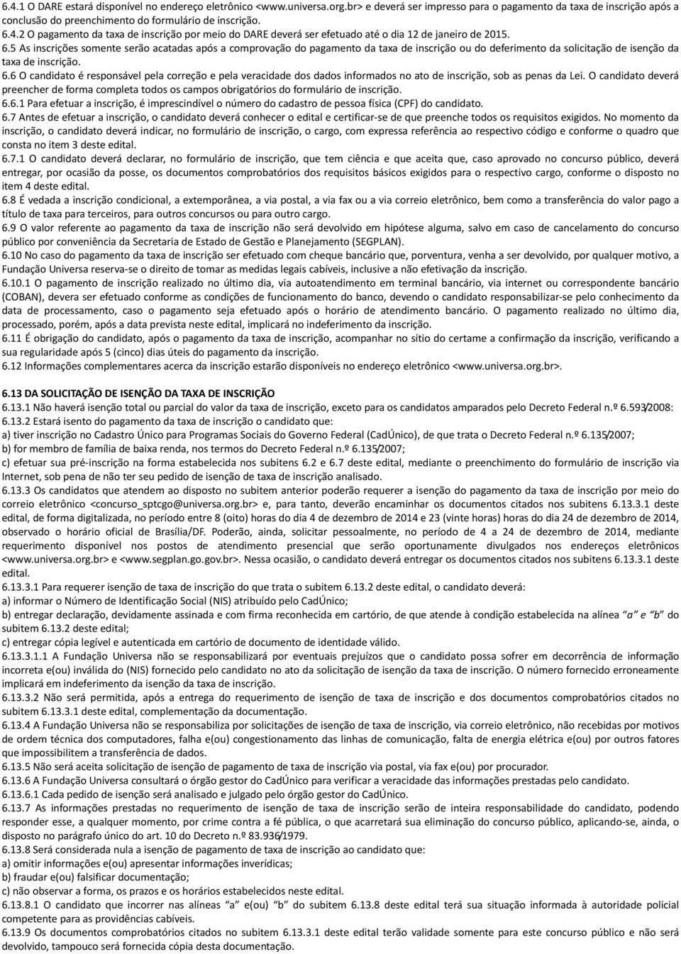 5 As inscrições somente serão acatadas após a comprovação do pagamento da taxa de inscrição ou do deferimento da solicitação de isenção da taxa de inscrição. 6.