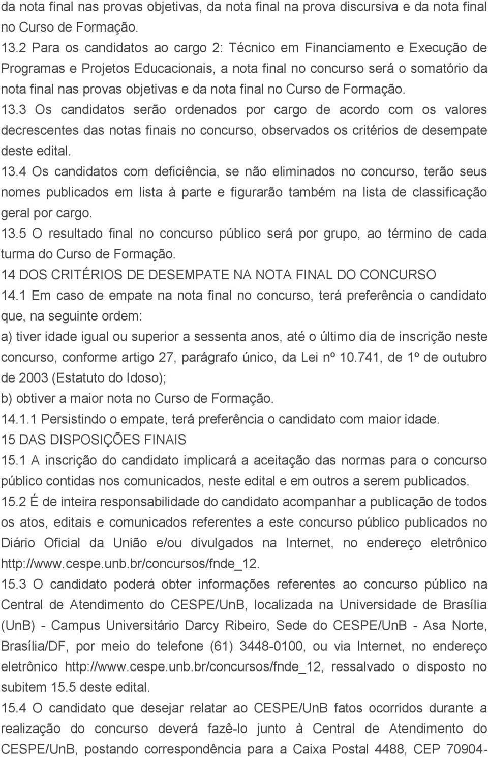 no Curso de Formação. 13.3 Os candidatos serão ordenados por cargo de acordo com os valores decrescentes das notas finais no concurso, observados os critérios de desempate deste edital. 13.4 Os candidatos com deficiência, se não eliminados no concurso, terão seus nomes publicados em lista à parte e figurarão também na lista de classificação geral por cargo.