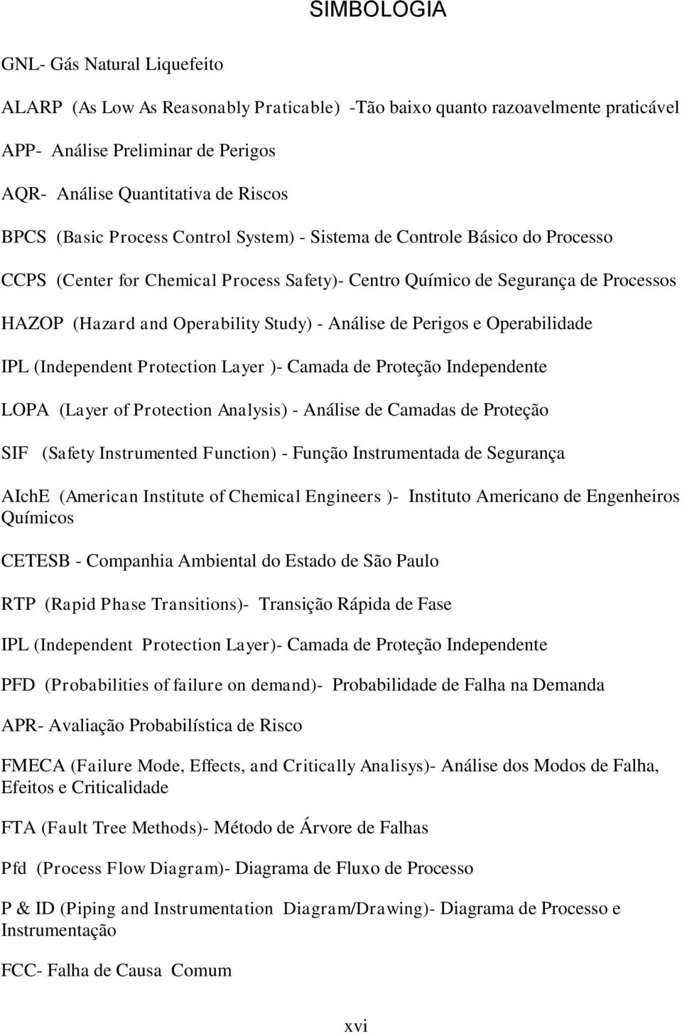 Análise de Perigos e Operabilidade IPL (Independent Protection Layer )- Camada de Proteção Independente LOPA (Layer of Protection Analysis) - Análise de Camadas de Proteção SIF (Safety Instrumented