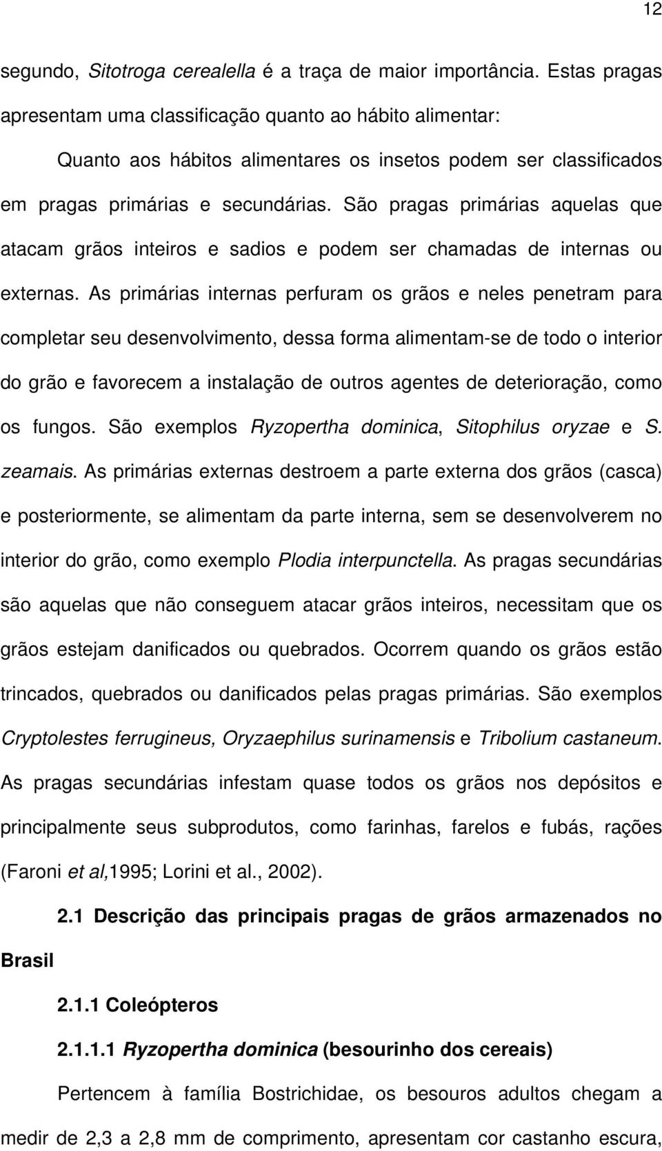 São pragas primárias aquelas que atacam grãos inteiros e sadios e podem ser chamadas de internas ou externas.