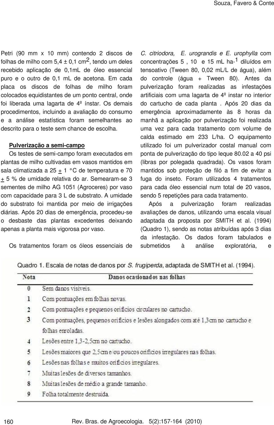 Os demais procedimentos, incluindo a avaliação do consumo e a análise estatística foram semelhantes ao descrito para o teste sem chance de escolha.