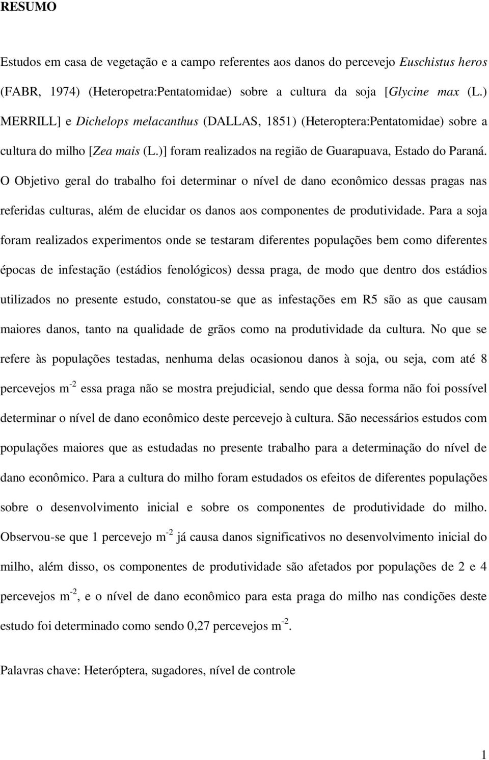 O Objetivo geral do trabalho foi determinar o nível de dano econômico dessas pragas nas referidas culturas, além de elucidar os danos aos componentes de produtividade.