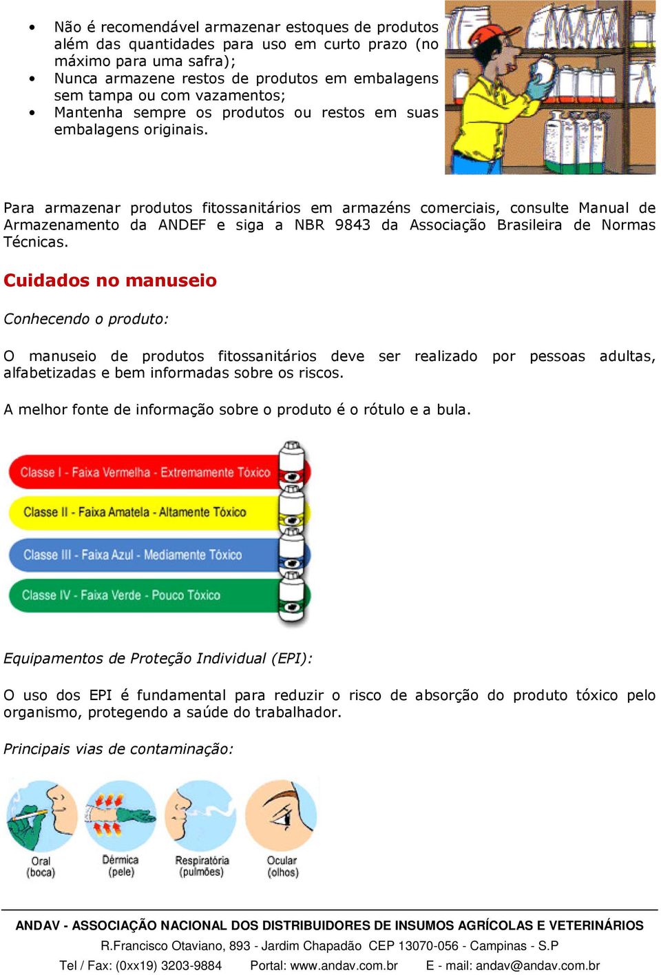 Para armazenar produtos fitossanitários em armazéns comerciais, consulte Manual de Armazenamento da ANDEF e siga a NBR 9843 da Associação Brasileira de Normas Técnicas.