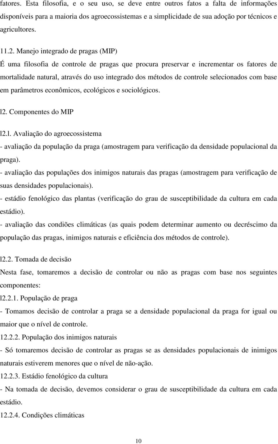 selecionados com base em parâmetros econômicos, ecológicos e sociológicos. l2. Componentes do MIP l2.l. Avaliação do agroecossistema - avaliação da população da praga (amostragem para verificação da densidade populacional da praga).