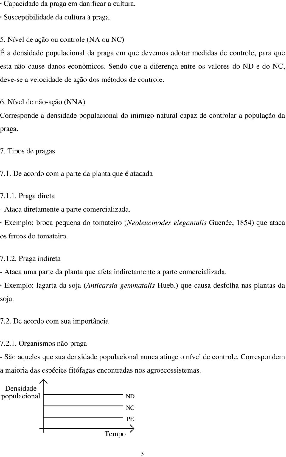 Sendo que a diferença entre os valores do ND e do NC, deve-se a velocidade de ação dos métodos de controle. 6.