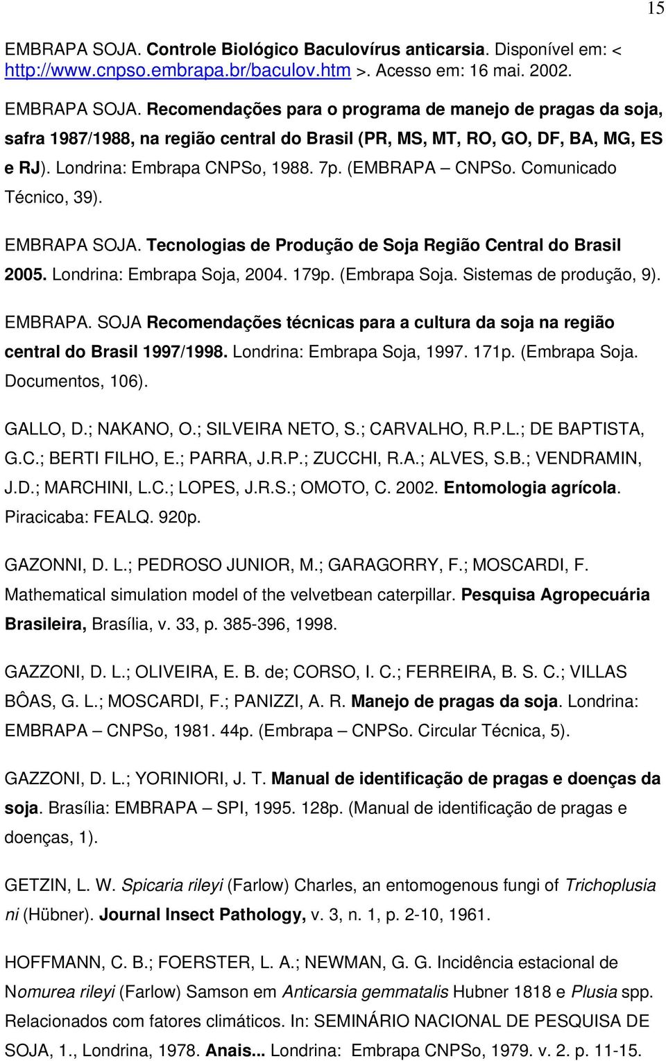 (Embrapa Soja. Sistemas de produção, 9). EMBRAPA. SOJA Recomendações técnicas para a cultura da soja na região central do Brasil 1997/1998. Londrina: Embrapa Soja, 1997. 171p. (Embrapa Soja.