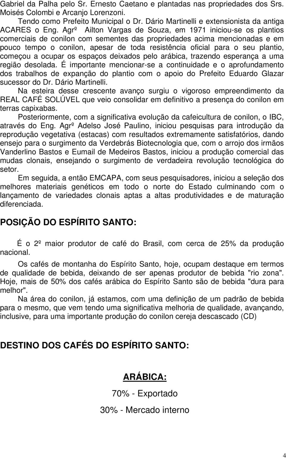 Agrº Ailton Vargas de Souza, em 1971 iniciou-se os plantios comerciais de conilon com sementes das propriedades acima mencionadas e em pouco tempo o conilon, apesar de toda resistência oficial para o