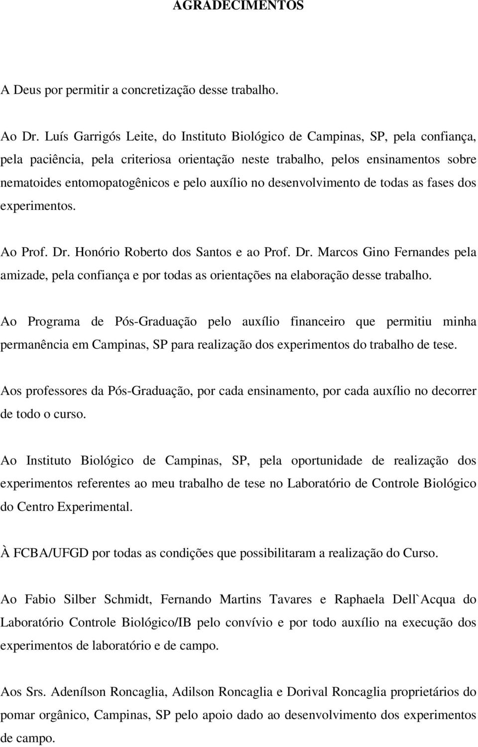 auxílio no desenvolvimento de todas as fases dos experimentos. Ao Prof. Dr. Honório Roberto dos Santos e ao Prof. Dr. Marcos Gino Fernandes pela amizade, pela confiança e por todas as orientações na elaboração desse trabalho.