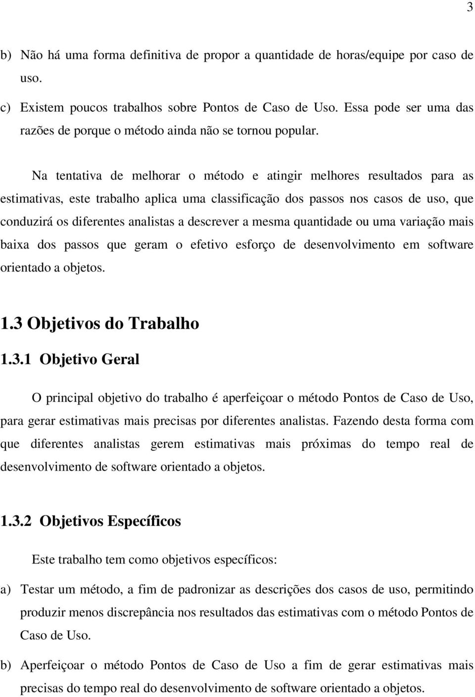 Na tentativa de melhorar o método e atingir melhores resultados para as estimativas, este trabalho aplica uma classificação dos passos nos casos de uso, que conduzirá os diferentes analistas a