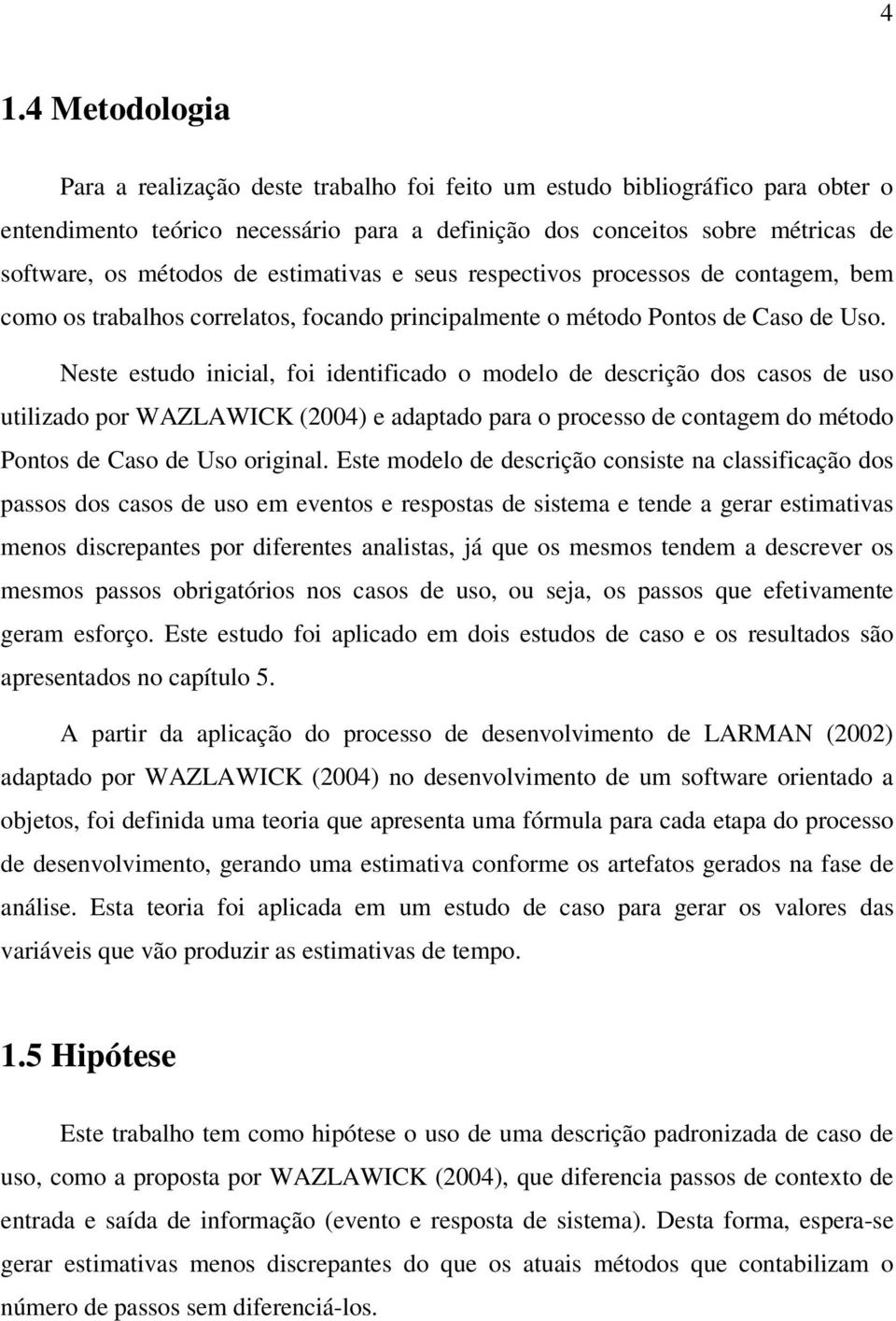 Neste estudo inicial, foi identificado o modelo de descrição dos casos de uso utilizado por WAZLAWICK (2004) e adaptado para o processo de contagem do método Pontos de Caso de Uso original.