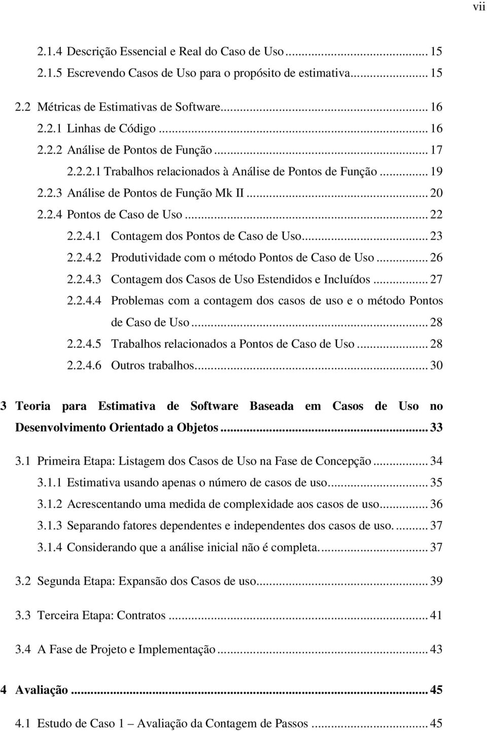 .. 23 2.2.4.2 Produtividade com o método Pontos de Caso de Uso... 26 2.2.4.3 Contagem dos Casos de Uso Estendidos e Incluídos... 27 2.2.4.4 Problemas com a contagem dos casos de uso e o método Pontos de Caso de Uso.