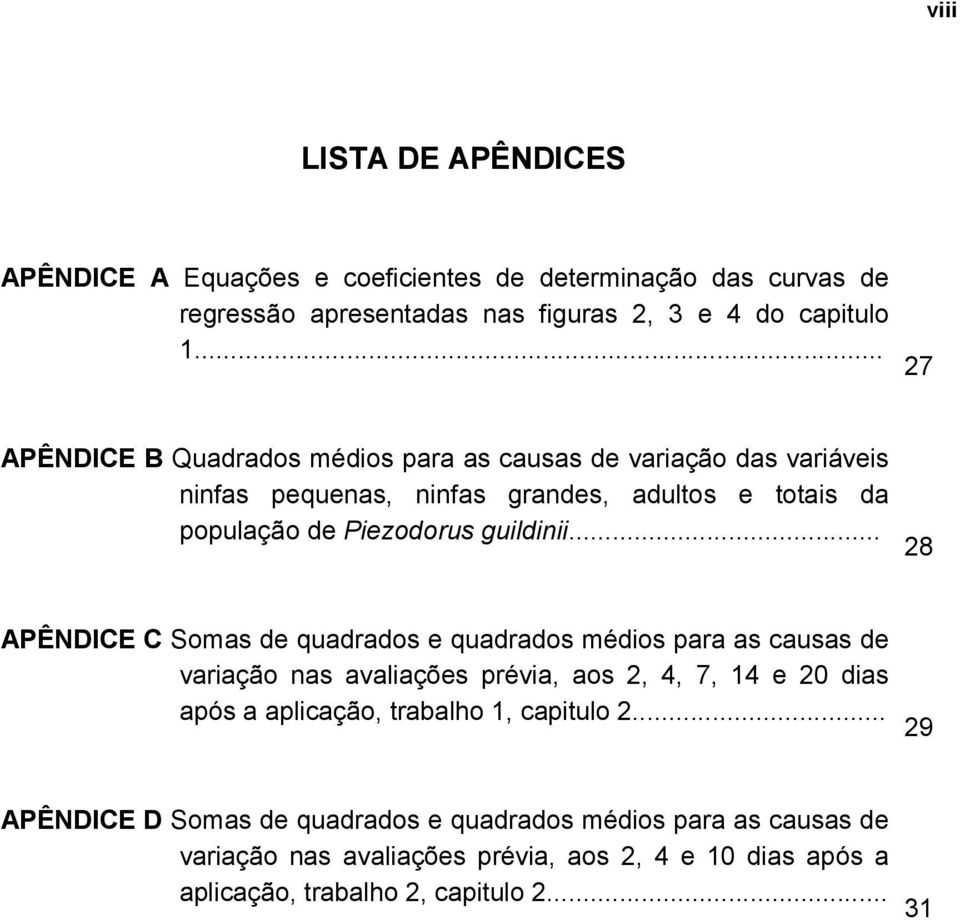 .. 28 APÊNDICE C Somas de quadrados e quadrados médios para as causas de variação nas avaliações prévia, aos 2, 4, 7, 14 e 20 dias após a aplicação, trabalho 1,