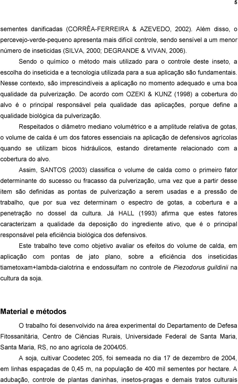 Sendo o químico o método mais utilizado para o controle deste inseto, a escolha do inseticida e a tecnologia utilizada para a sua aplicação são fundamentais.