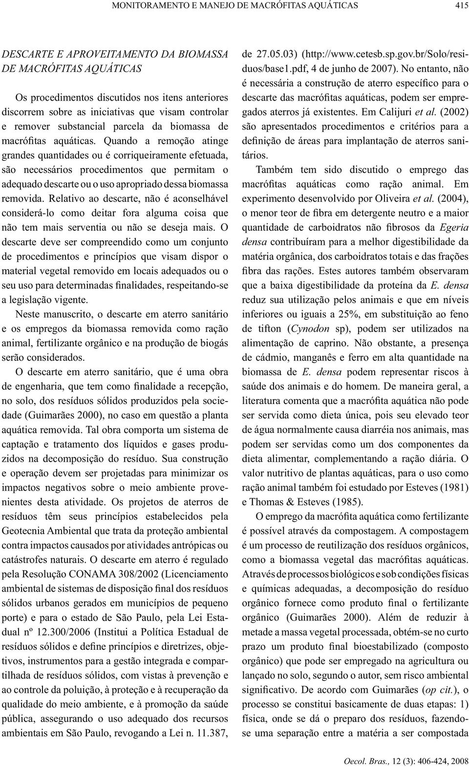 Quando a remoção atinge grandes quantidades ou é corriqueiramente efetuada, são necessários procedimentos que permitam o adequado descarte ou o uso apropriado dessa biomassa removida.