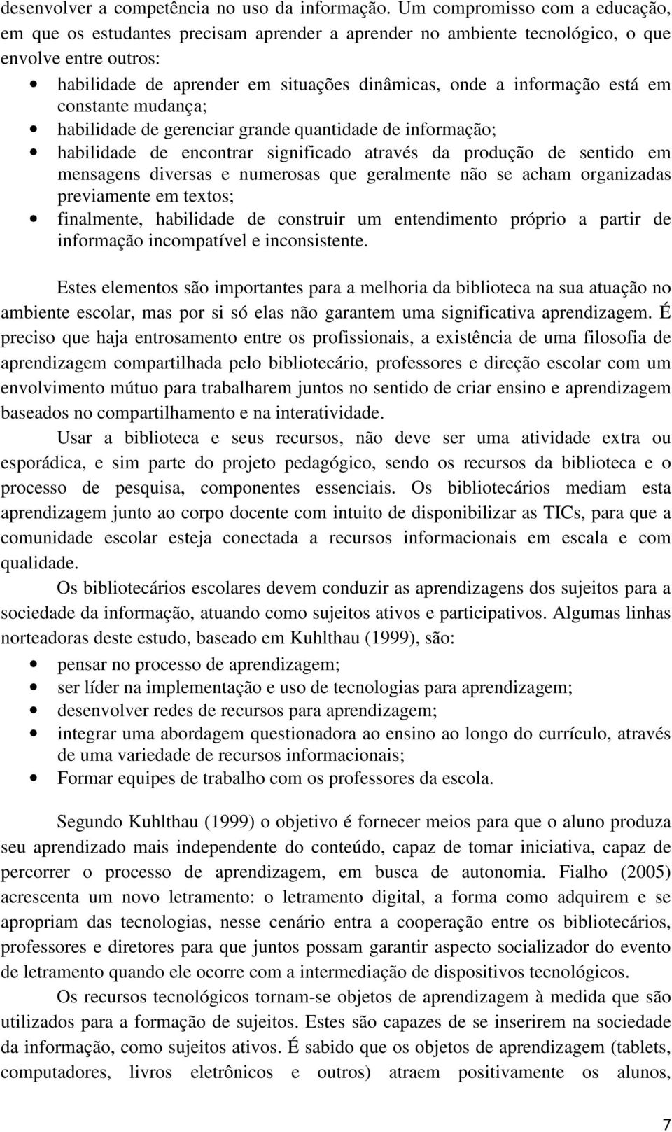 está em constante mudança; habilidade de gerenciar grande quantidade de informação; habilidade de encontrar significado através da produção de sentido em mensagens diversas e numerosas que geralmente