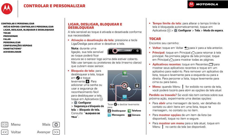 Liga/Desliga para ativar e desativar a tela. Nota: durante uma ligação, sua tela sensível ao toque poderá ficar escura se o sensor logo acima dela estiver coberto.