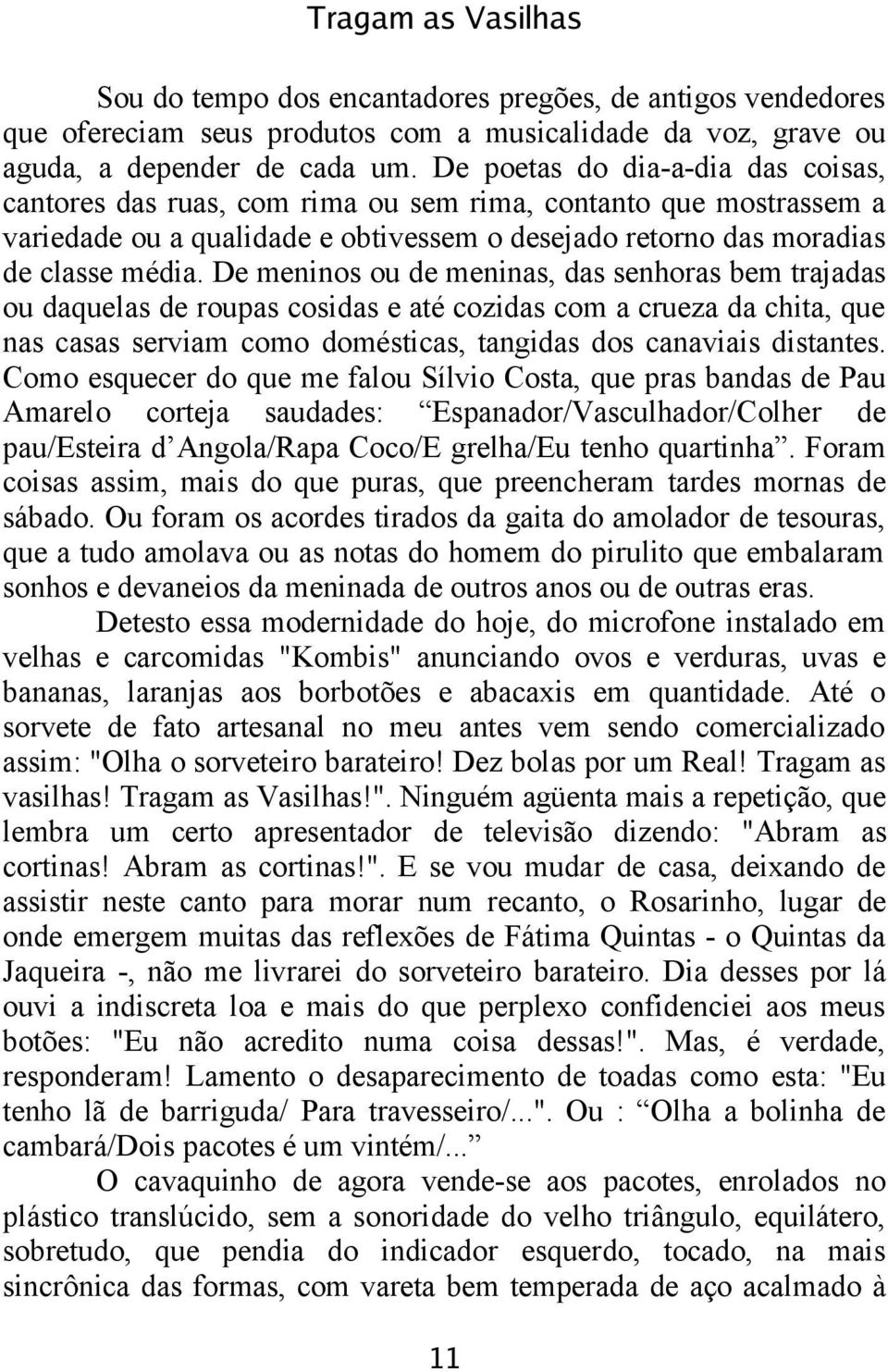 De meninos ou de meninas, das senhoras bem trajadas ou daquelas de roupas cosidas e até cozidas com a crueza da chita, que nas casas serviam como domésticas, tangidas dos canaviais distantes.