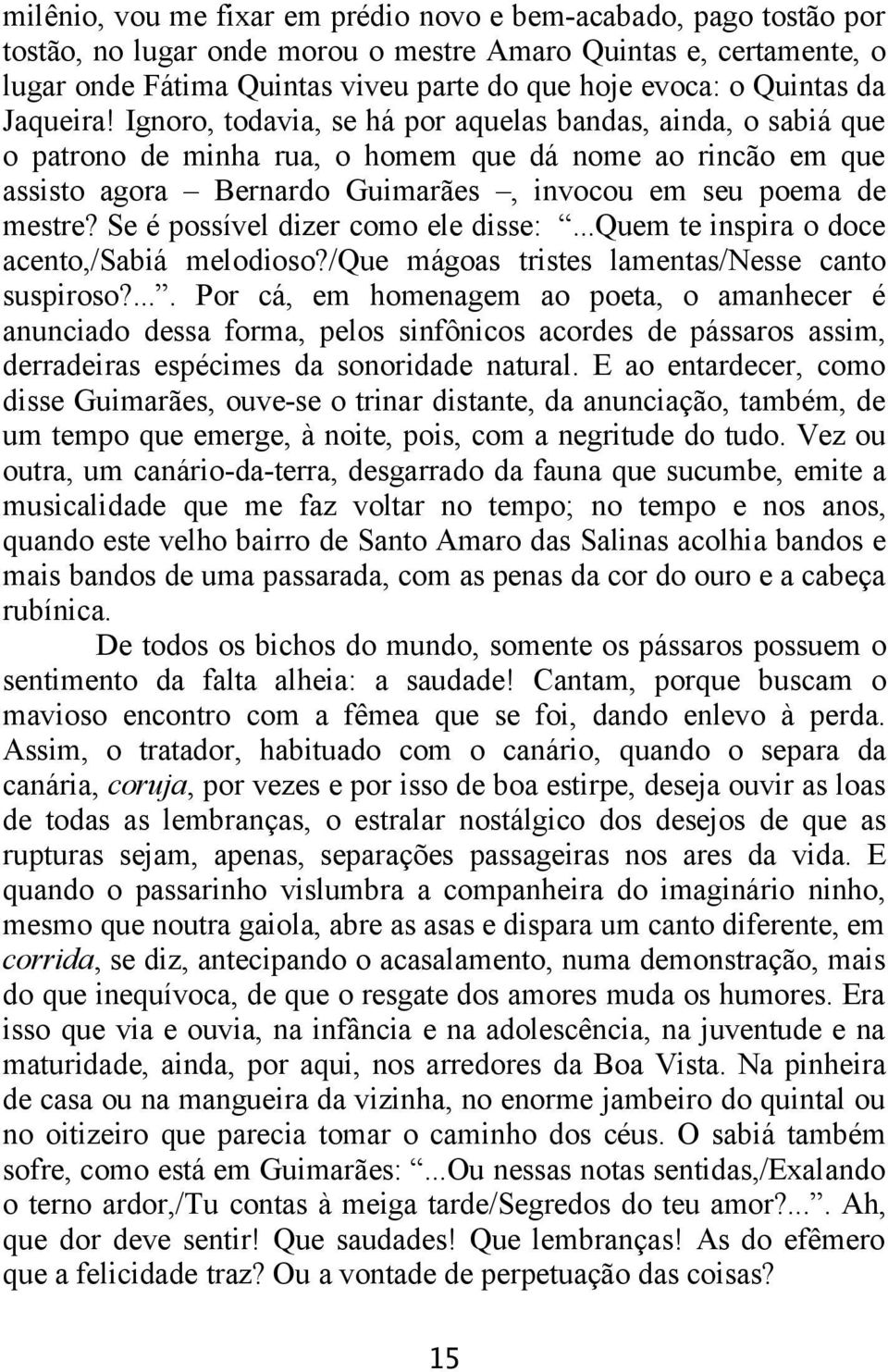 Ignoro, todavia, se há por aquelas bandas, ainda, o sabiá que o patrono de minha rua, o homem que dá nome ao rincão em que assisto agora Bernardo Guimarães, invocou em seu poema de mestre?